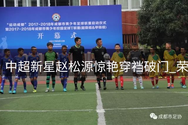 中超新星赵松源惊艳穿裆破门 荣登国际足联周最佳进球榜首