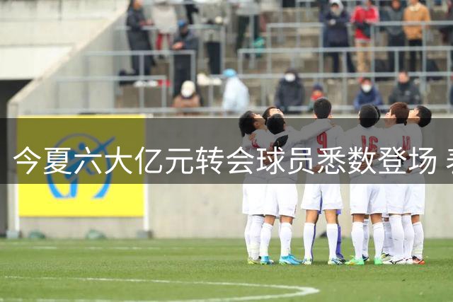 今夏六大亿元转会球员悉数登场 表现各有亮点