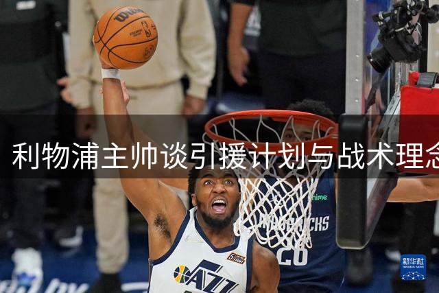 利物浦主帅谈引援计划与战术理念：关窗前必有动作