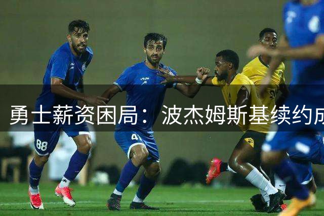 勇士薪资困局：波杰姆斯基续约成新赛季前最大悬念