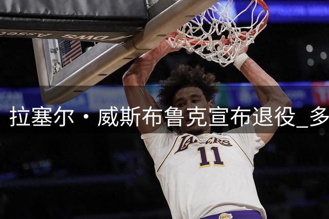 拉塞尔·威斯布鲁克宣布退役 多支球队送上祝福