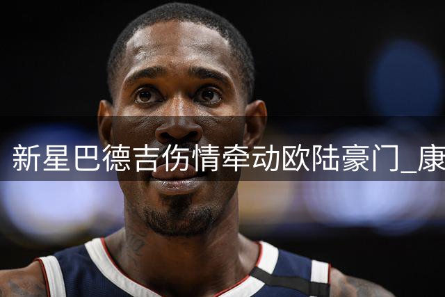 新星巴德吉伤情牵动欧陆豪门 康复之路获巴萨全力支持