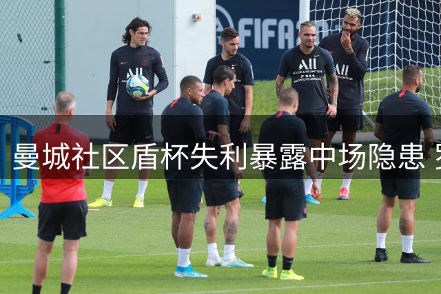 曼城社区盾杯失利暴露中场隐患 罗德里留队成当务之急