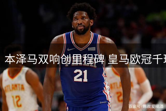 本泽马双响创里程碑 皇马欧冠千球传奇诞生