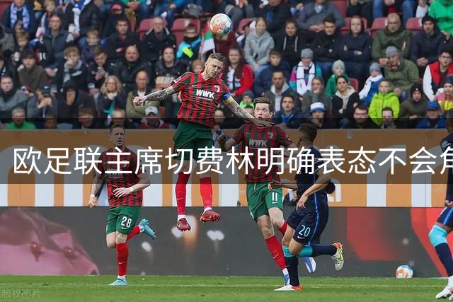 欧足联主席切费林明确表态不会角逐国际足联主席席位