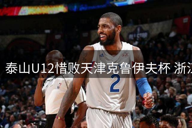 泰山U12惜败天津克鲁伊夫杯 浙江U11问鼎赛事冠军