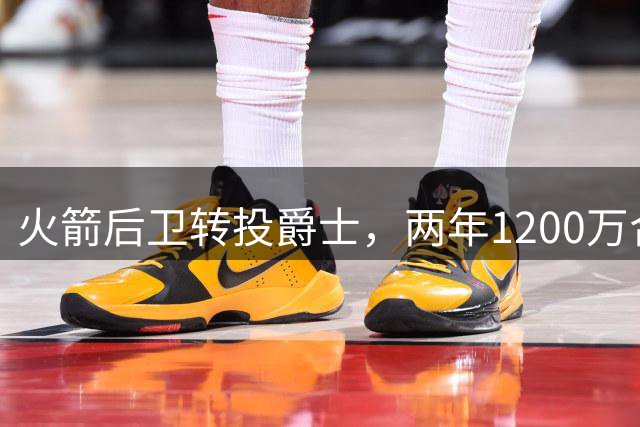 火箭后卫转投爵士，两年1200万合同背后