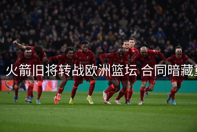 火箭旧将转战欧洲篮坛 合同暗藏重返NBA玄机