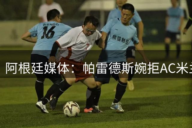 阿根廷媒体：帕雷德斯婉拒AC米兰邀约 坚定留守博卡青年