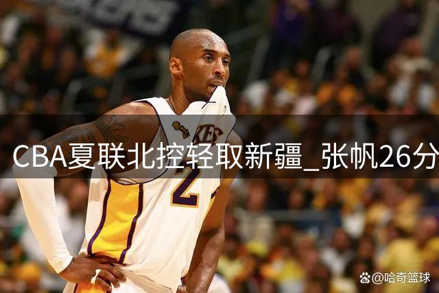 CBA夏联北控轻取新疆 张帆26分率队取胜