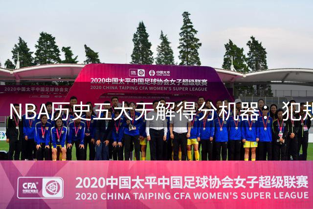 NBA历史五大无解得分机器：犯规战术都挡不住的进攻狂人